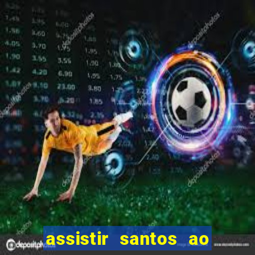 assistir santos ao vivo futemax